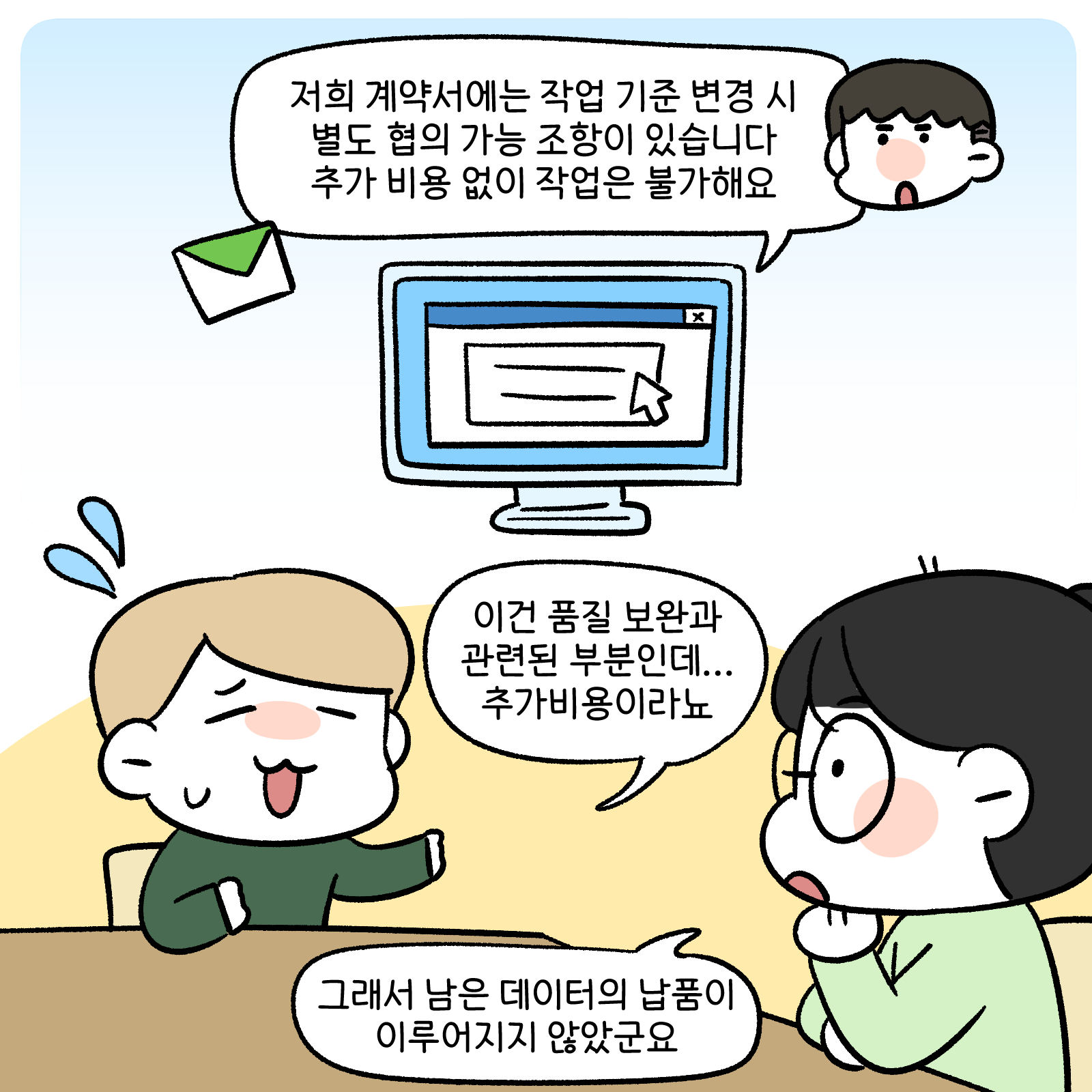 저희 계약서에는 작업 기준 변경 시 별도 협의 가능 조항이 있습니다. 추가 비용 없이 작업은 불가해요. 이건 품질 보완과 관련된 부분인데...추가비용이라뇨. 그래서 남은 데이터의 납품이 이루어지지 않았군요